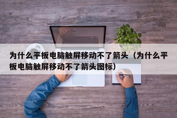 为什么平板电脑触屏移动不了箭头（为什么平板电脑触屏移动不了箭头图标）