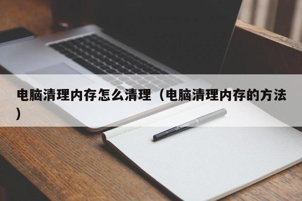 电脑清理内存怎么清理（电脑清理内存的方法）