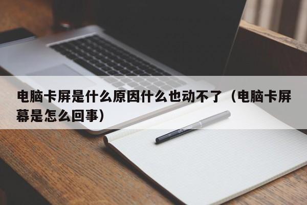 电脑卡屏是什么原因什么也动不了（电脑卡屏幕是怎么回事）