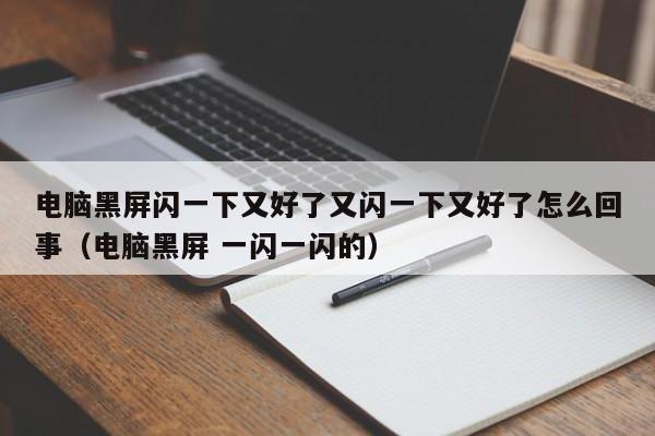 电脑黑屏闪一下又好了又闪一下又好了怎么回事（电脑黑屏 一闪一闪的）