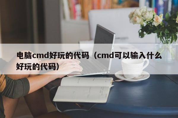 电脑cmd好玩的代码（cmd可以输入什么好玩的代码）