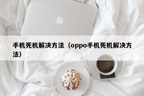 手机死机解决方法（oppo手机死机解决方法）