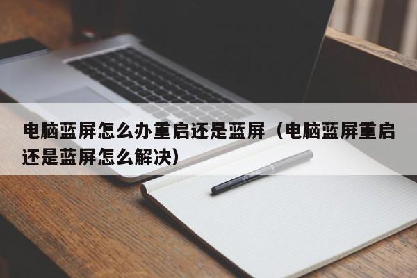 电脑蓝屏怎么办重启还是蓝屏（电脑蓝屏重启还是蓝屏怎么解决）