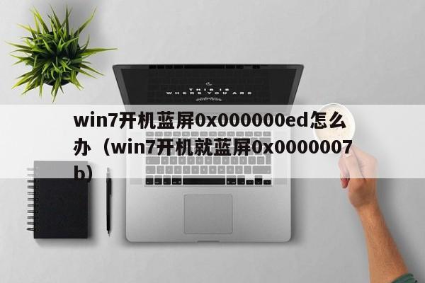 win7开机蓝屏0x000000ed怎么办（win7开机就蓝屏0x0000007b）