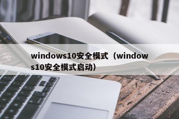 windows10安全模式（windows10安全模式启动）