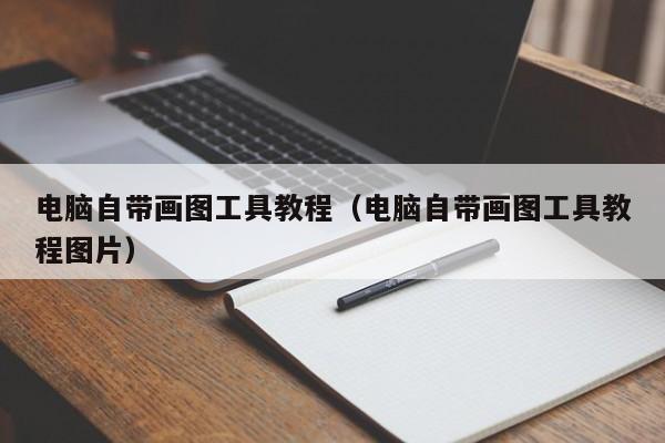 电脑自带画图工具教程（电脑自带画图工具教程图片）