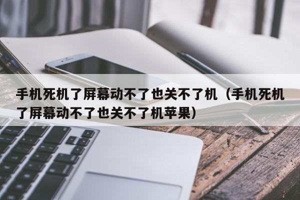 手机死机了屏幕动不了也关不了机（手机死机了屏幕动不了也关不了机苹果）