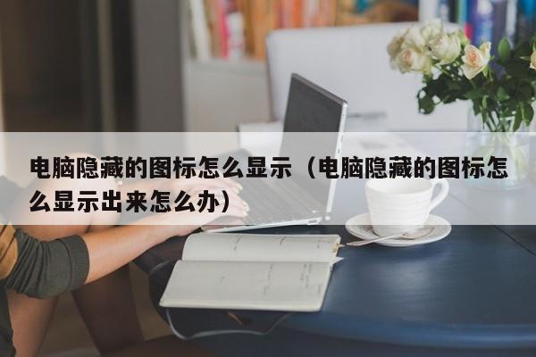 电脑隐藏的图标怎么显示（电脑隐藏的图标怎么显示出来怎么办）