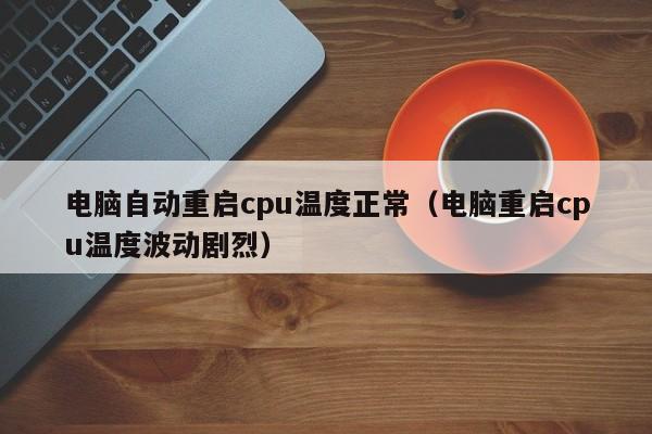 电脑自动重启cpu温度正常（电脑重启cpu温度波动剧烈）