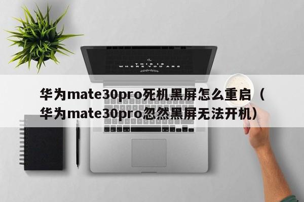 华为mate30pro死机黑屏怎么重启（华为mate30pro忽然黑屏无法开机）