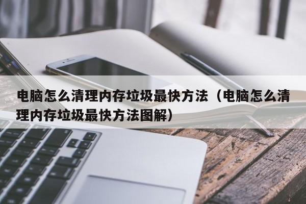 电脑怎么清理内存垃圾最快方法（电脑怎么清理内存垃圾最快方法图解）