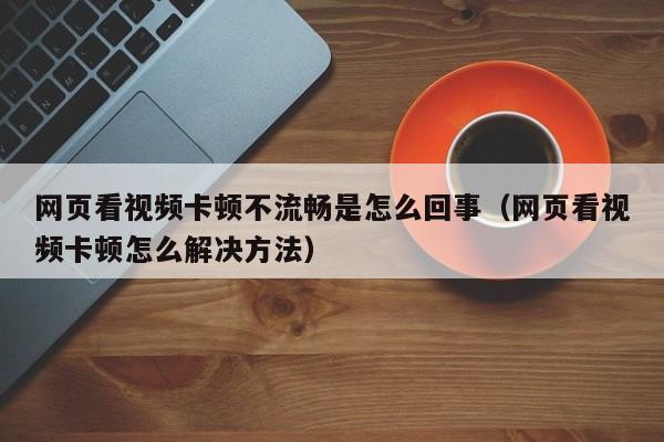 网页看视频卡顿不流畅是怎么回事（网页看视频卡顿怎么解决方法）