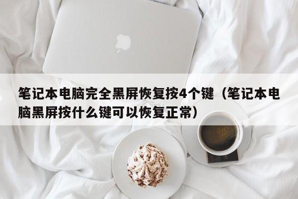 笔记本电脑完全黑屏恢复按4个键（笔记本电脑黑屏按什么键可以恢复正常）