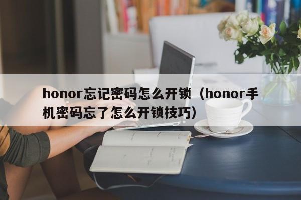 honor忘记密码怎么开锁（honor手机密码忘了怎么开锁技巧）