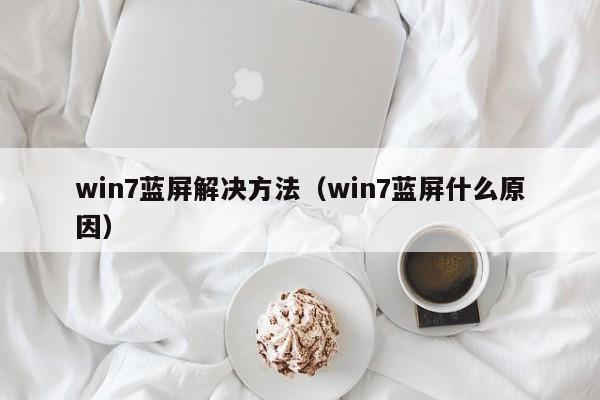 win7蓝屏解决方法（win7蓝屏什么原因）