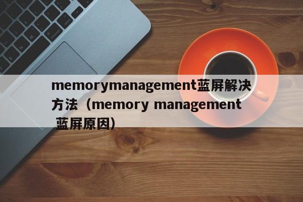 memorymanagement蓝屏解决方法（memory management 蓝屏原因）