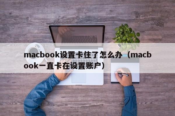 macbook设置卡住了怎么办（macbook一直卡在设置账户）