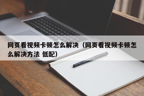 网页看视频卡顿怎么解决（网页看视频卡顿怎么解决方法 低配）