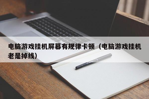 电脑游戏挂机屏幕有规律卡顿（电脑游戏挂机老是掉线）