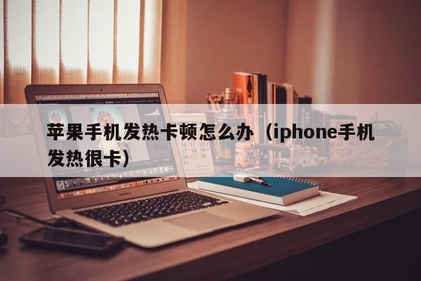 苹果手机发热卡顿怎么办（iphone手机发热很卡）