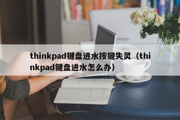 thinkpad键盘进水按键失灵（thinkpad键盘进水怎么办）