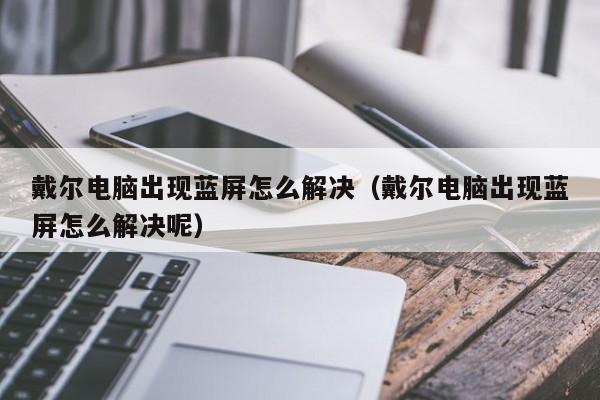 戴尔电脑出现蓝屏怎么解决（戴尔电脑出现蓝屏怎么解决呢）