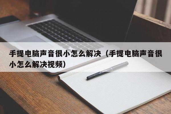 手提电脑声音很小怎么解决（手提电脑声音很小怎么解决视频）