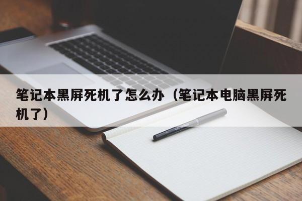 笔记本黑屏死机了怎么办（笔记本电脑黑屏死机了）