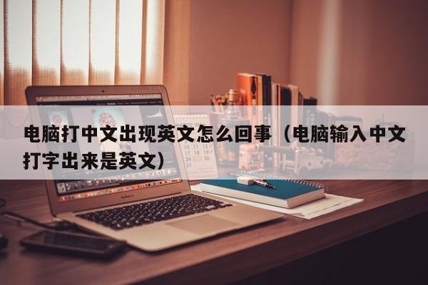 电脑打中文出现英文怎么回事（电脑输入中文打字出来是英文）