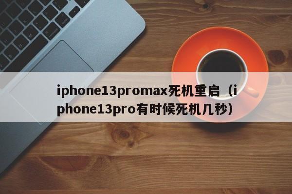 iphone13promax死机重启（iphone13pro有时候死机几秒）